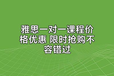 雅思一对一课程价格优惠 限时抢购不容错过