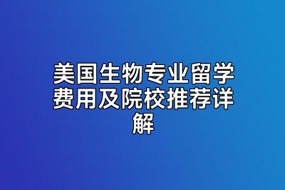 美国生物专业留学费用及院校推荐详解