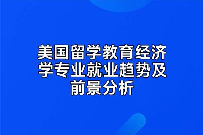 美国留学教育经济学专业就业趋势及前景分析