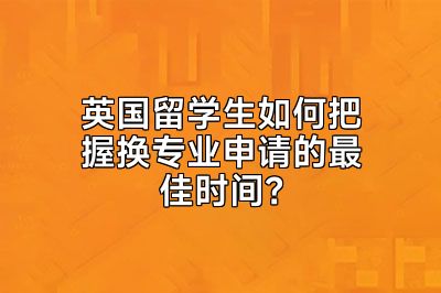 英国留学生如何把握换专业申请的最佳时间？