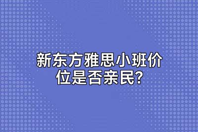 新东方雅思小班价位是否亲民？