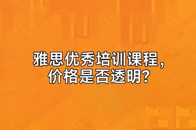 雅思优秀培训课程，价格是否透明?