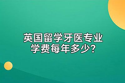 英国留学牙医专业学费每年多少？