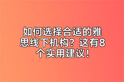 如何选择合适的雅思线下机构？这有8个实用建议！
