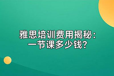 雅思培训费用揭秘：一节课多少钱?