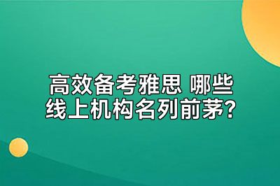 高效备考雅思 哪些线上机构名列前茅？
