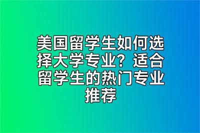 美国留学生如何选择大学专业？适合留学生的热门专业推荐