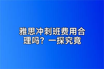 雅思冲刺班费用合理吗？一探究竟
