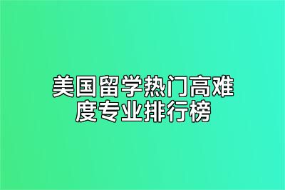 美国留学热门高难度专业排行榜
