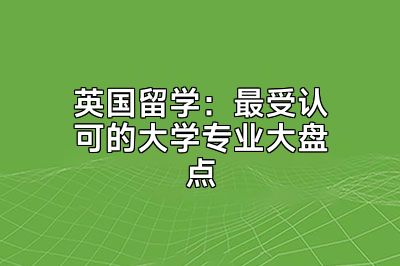 英国留学：最受认可的大学专业大盘点
