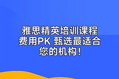 雅思精英培训课程费用PK 甄选最适合您的机构！