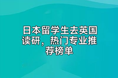 日本留学生去英国读研，热门专业推荐榜单
