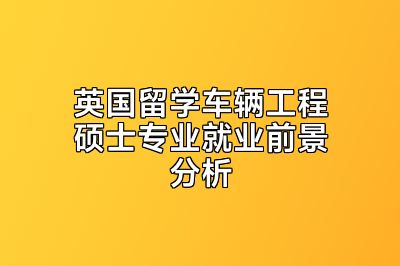 英国留学车辆工程硕士专业就业前景分析