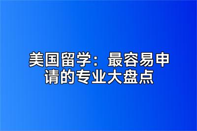 美国留学：最容易申请的专业大盘点