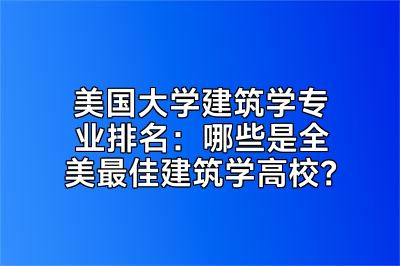 美国大学建筑学专业排名：哪些是全美最佳建筑学高校？