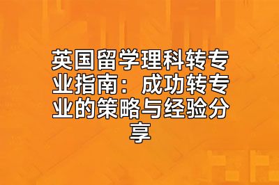 英国留学理科转专业指南：成功转专业的策略与经验分享