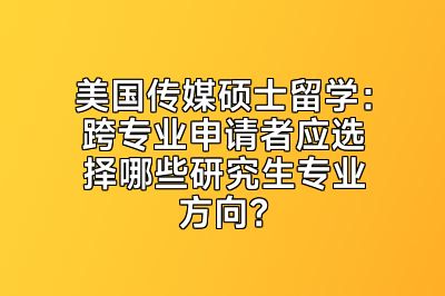 美国传媒硕士留学：跨专业申请者应选择哪些研究生专业方向？