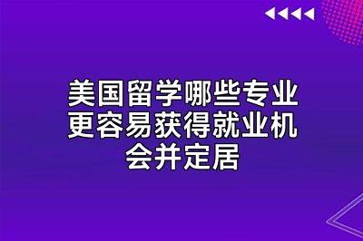 美国留学哪些专业更容易获得就业机会并定居