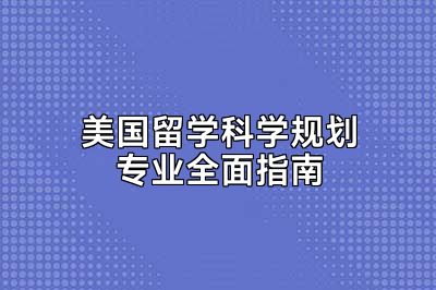美国留学科学规划专业全面指南