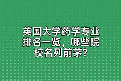英国大学药学专业排名一览，哪些院校名列前茅？