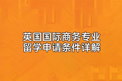 英国国际商务专业留学申请条件详解