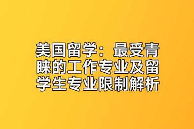 美国留学：最受青睐的工作专业及留学生专业限制解析