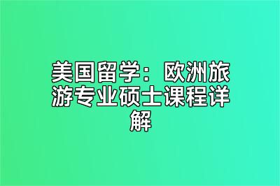 美国留学：欧洲旅游专业硕士课程详解