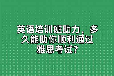 英语培训班助力，多久能助你顺利通过雅思考试？