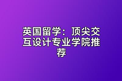 英国留学：顶尖交互设计专业学院推荐