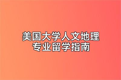 美国大学人文地理专业留学指南