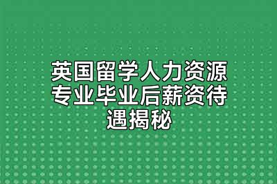 英国留学人力资源专业毕业后薪资待遇揭秘