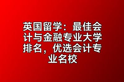 英国留学：最佳会计与金融专业大学排名，优选会计专业名校