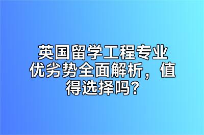 英国留学工程专业优劣势全面解析，值得选择吗？