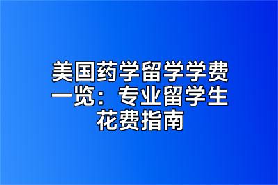 美国药学留学学费一览：专业留学生花费指南