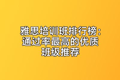 雅思培训班排行榜：通过率最高的优质班级推荐