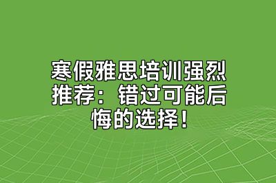寒假雅思培训强烈推荐：错过可能后悔的选择！