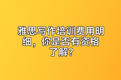 雅思写作培训费用明细，你是否有资格了解？