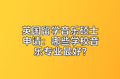 英国留学音乐硕士申请：哪些学校音乐专业最好？