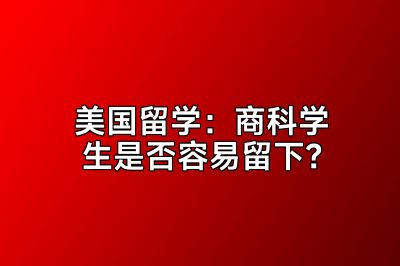 美国留学：商科学生是否容易留下？