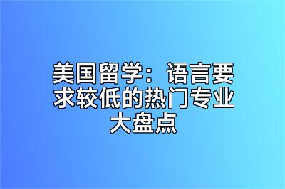 美国留学：语言要求较低的热门专业大盘点