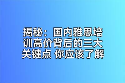 揭秘：国内雅思培训高价背后的三大关键点 你应该了解