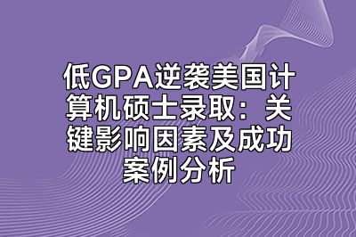 低GPA逆袭美国计算机硕士录取：关键影响因素及成功案例分析