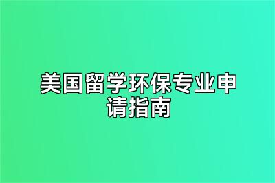 美国留学环保专业申请指南