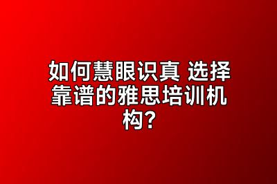 如何慧眼识真 选择靠谱的雅思培训机构？