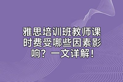 雅思培训班教师课时费受哪些因素影响？一文详解！