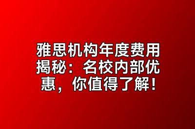 雅思机构年度费用揭秘：名校内部优惠，你值得了解！