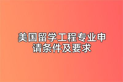 美国留学工程专业申请条件及要求