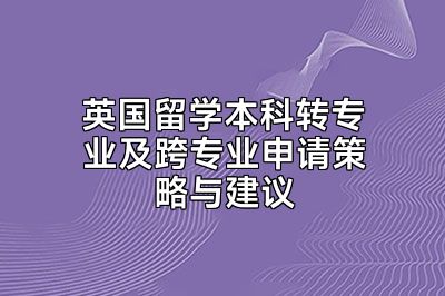 英国留学本科转专业及跨专业申请策略与建议