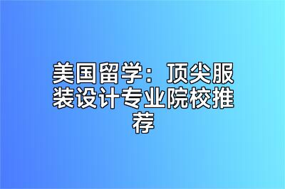 美国留学：顶尖服装设计专业院校推荐