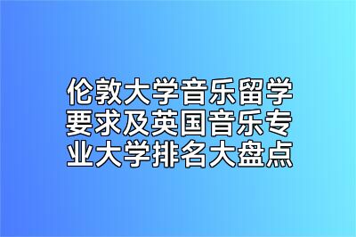 伦敦大学音乐留学要求及英国音乐专业大学排名大盘点